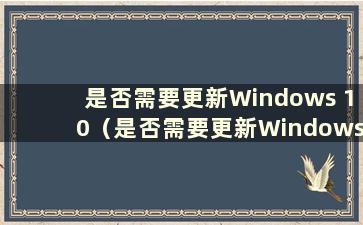 是否需要更新Windows 10（是否需要更新Windows 10）